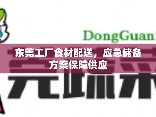 东莞工厂食材配送，应急储备方案保障供应