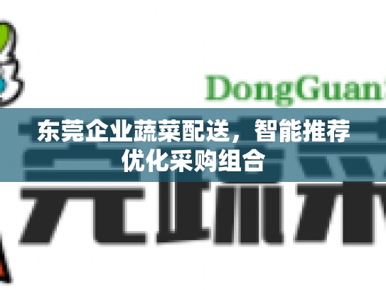 东莞企业蔬菜配送，智能推荐优化采购组合