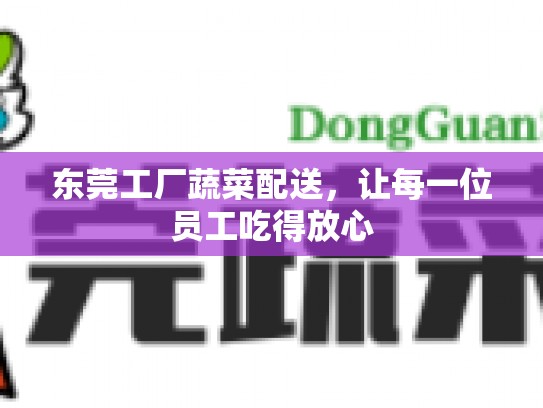 东莞工厂蔬菜配送，让每一位员工吃得放心