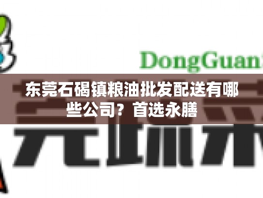 东莞石碣镇粮油批发配送有哪些公司？首选永膳