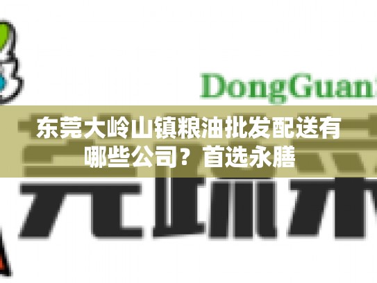 东莞大岭山镇粮油批发配送有哪些公司？首选永膳