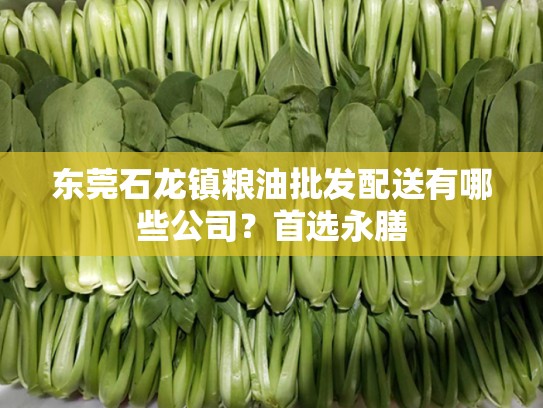 东莞石龙镇粮油批发配送有哪些公司？首选永膳