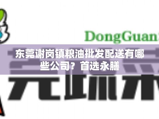 东莞谢岗镇粮油批发配送有哪些公司？首选永膳