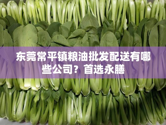 东莞常平镇粮油批发配送有哪些公司？首选永膳
