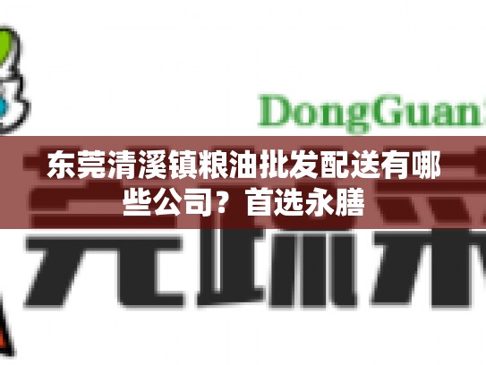 东莞清溪镇粮油批发配送有哪些公司？首选永膳