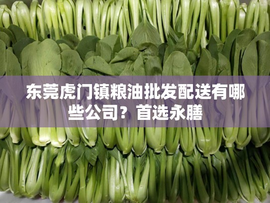 东莞虎门镇粮油批发配送有哪些公司？首选永膳