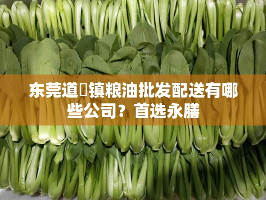 东莞道滘镇粮油批发配送有哪些公司？首选永膳
