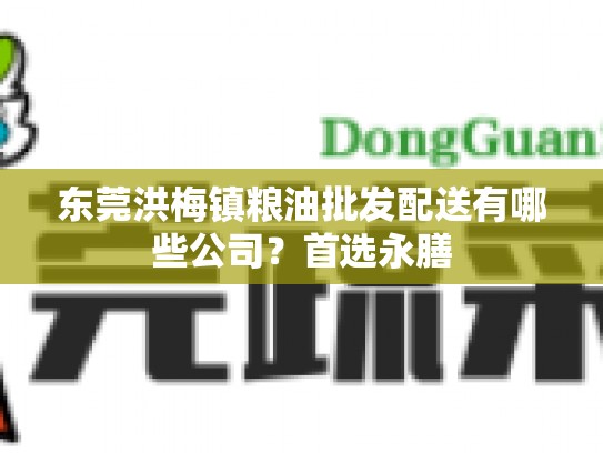 东莞洪梅镇粮油批发配送有哪些公司？首选永膳
