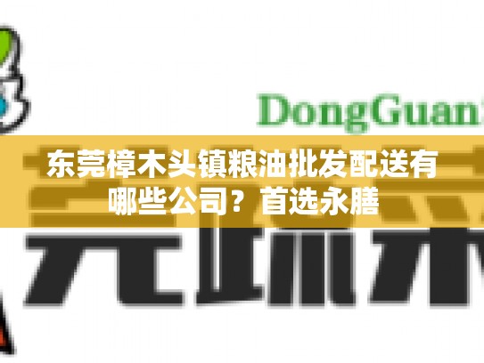 东莞樟木头镇粮油批发配送有哪些公司？首选永膳