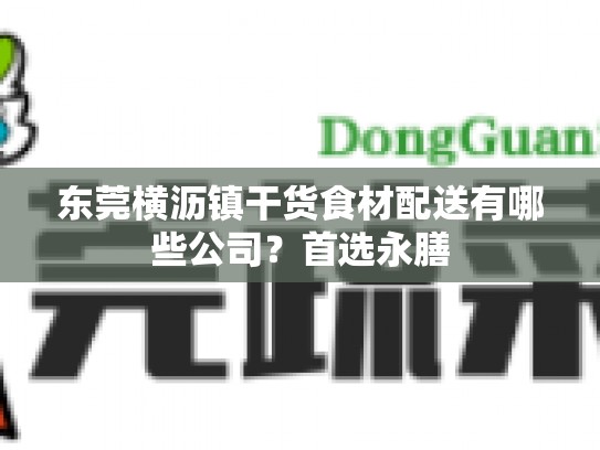 东莞横沥镇干货食材配送有哪些公司？首选永膳