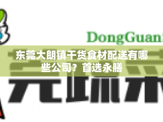 东莞大朗镇干货食材配送有哪些公司？首选永膳