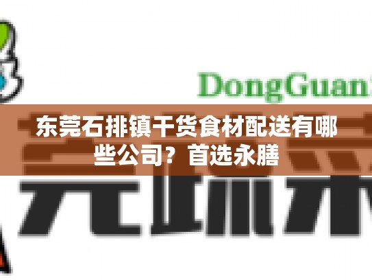 东莞石排镇干货食材配送有哪些公司？首选永膳