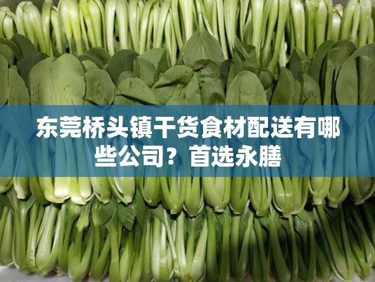 东莞桥头镇干货食材配送有哪些公司？首选永膳