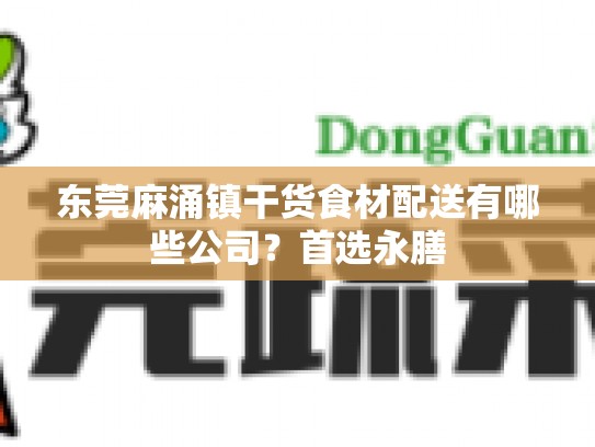 东莞麻涌镇干货食材配送有哪些公司？首选永膳