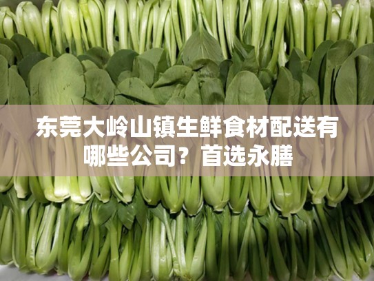 东莞大岭山镇生鲜食材配送有哪些公司？首选永膳