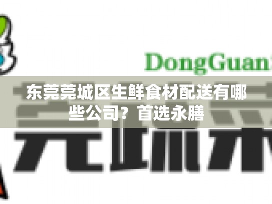 东莞莞城区生鲜食材配送有哪些公司？首选永膳