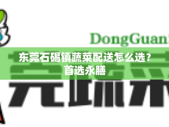 东莞石碣镇蔬菜配送怎么选？首选永膳