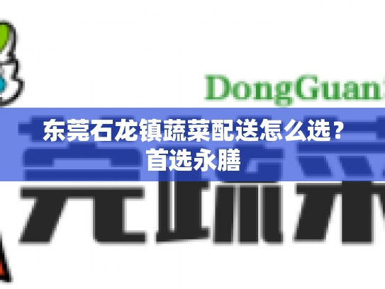 东莞石龙镇蔬菜配送怎么选？首选永膳