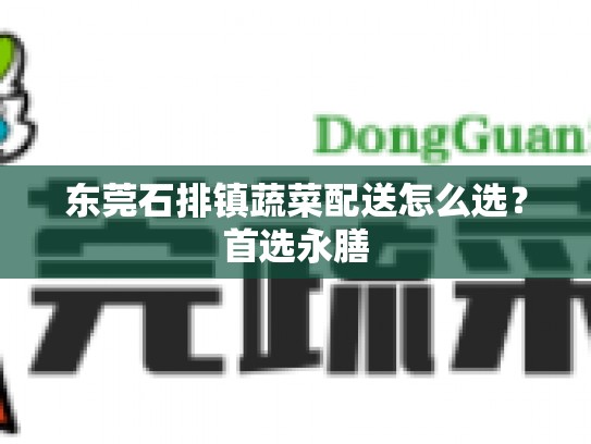 东莞石排镇蔬菜配送怎么选？首选永膳