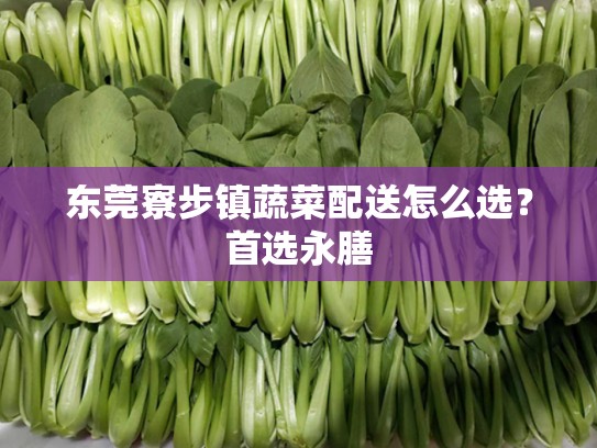 东莞寮步镇蔬菜配送怎么选？首选永膳
