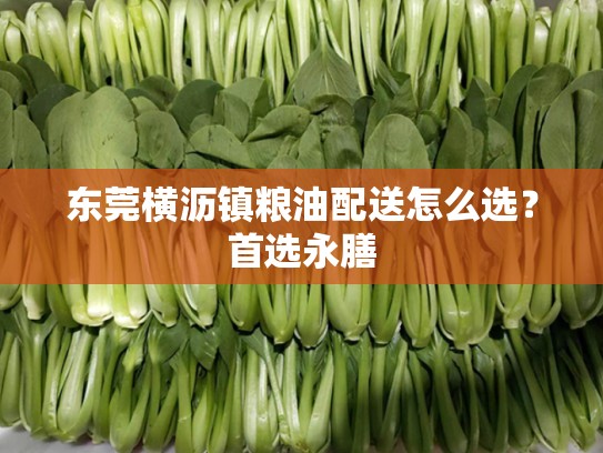 东莞横沥镇粮油配送怎么选？首选永膳