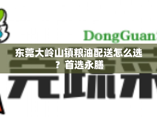 东莞大岭山镇粮油配送怎么选？首选永膳