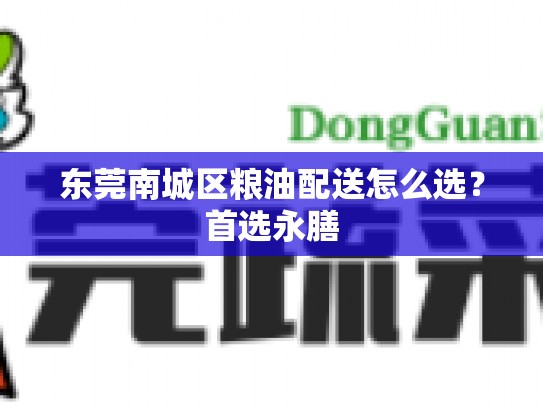 东莞南城区粮油配送怎么选？首选永膳