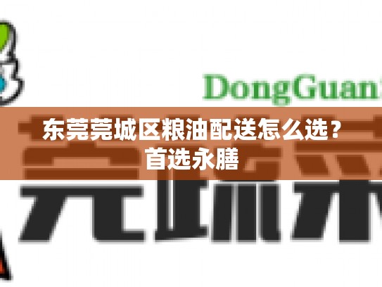 东莞莞城区粮油配送怎么选？首选永膳