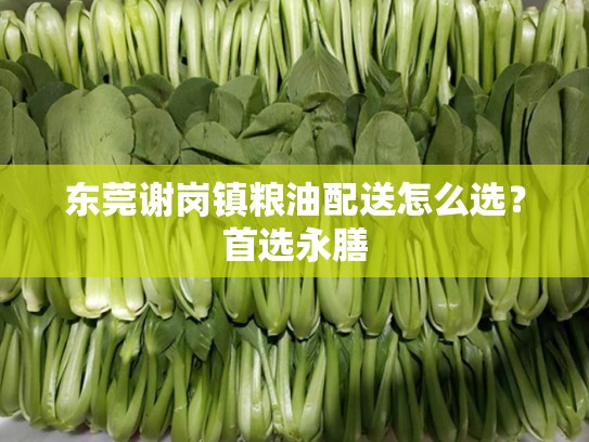 东莞谢岗镇粮油配送怎么选？首选永膳