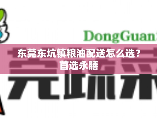 东莞东坑镇粮油配送怎么选？首选永膳