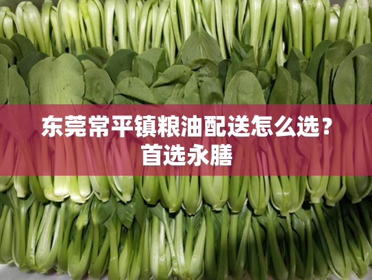 东莞常平镇粮油配送怎么选？首选永膳