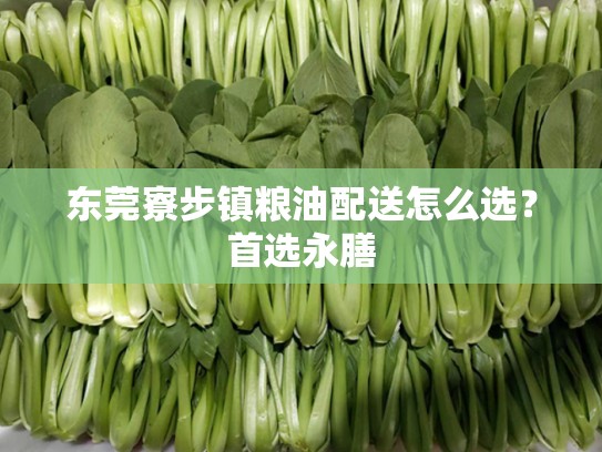 东莞寮步镇粮油配送怎么选？首选永膳