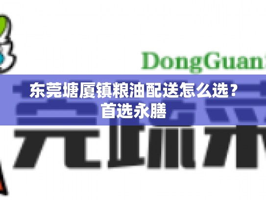 东莞塘厦镇粮油配送怎么选？首选永膳