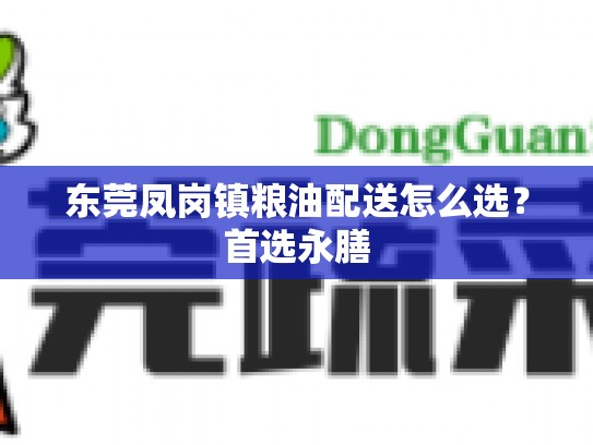 东莞凤岗镇粮油配送怎么选？首选永膳