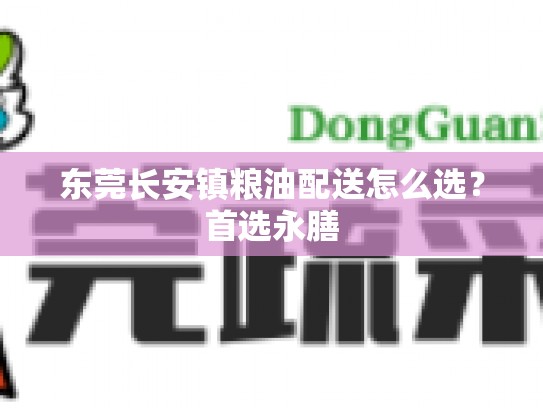 东莞长安镇粮油配送怎么选？首选永膳
