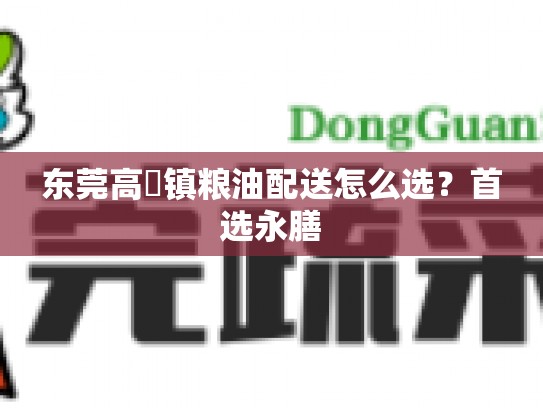 东莞高埗镇粮油配送怎么选？首选永膳