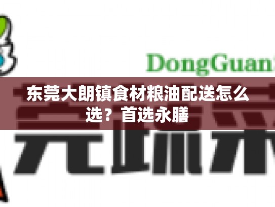 东莞大朗镇食材粮油配送怎么选？首选永膳