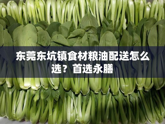 东莞东坑镇食材粮油配送怎么选？首选永膳