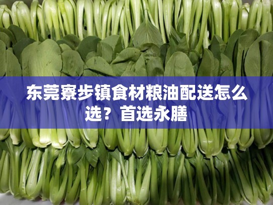 东莞寮步镇食材粮油配送怎么选？首选永膳