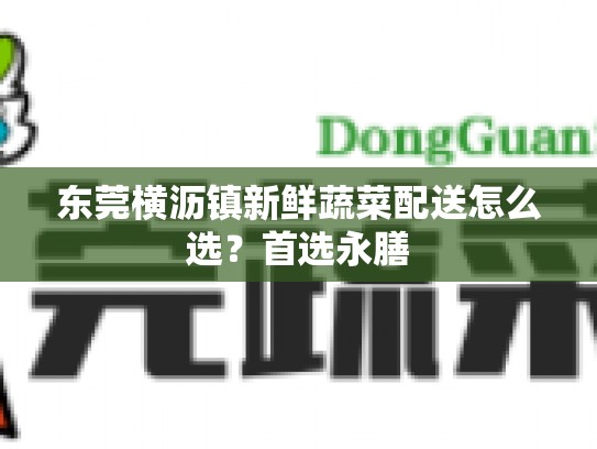 东莞横沥镇新鲜蔬菜配送怎么选？首选永膳