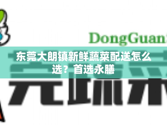 东莞大朗镇新鲜蔬菜配送怎么选？首选永膳