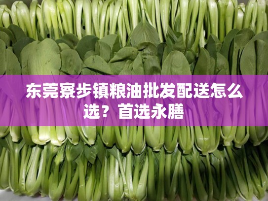 东莞寮步镇粮油批发配送怎么选？首选永膳