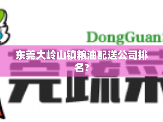 东莞大岭山镇粮油配送公司排名?