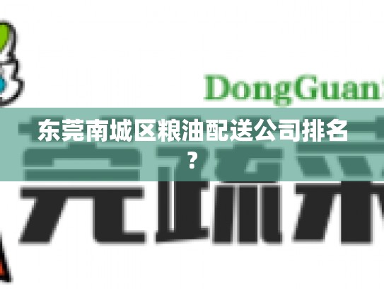 东莞南城区粮油配送公司排名?