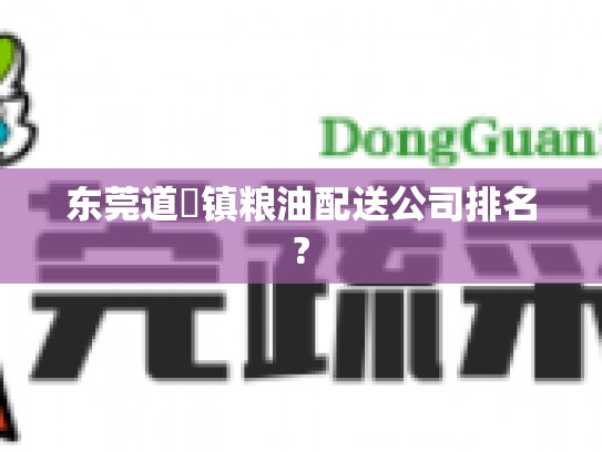 东莞道滘镇粮油配送公司排名?