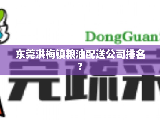 东莞洪梅镇粮油配送公司排名?
