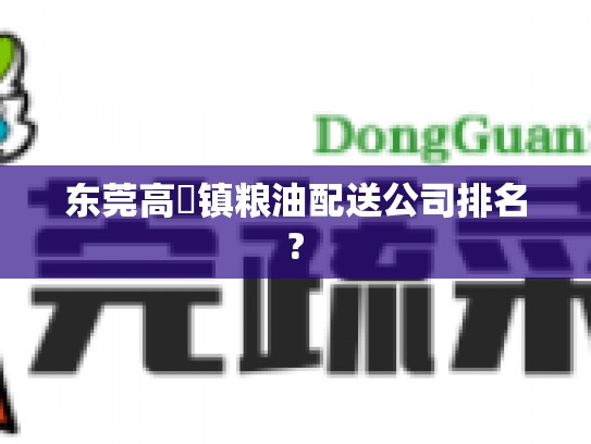 东莞高埗镇粮油配送公司排名?
