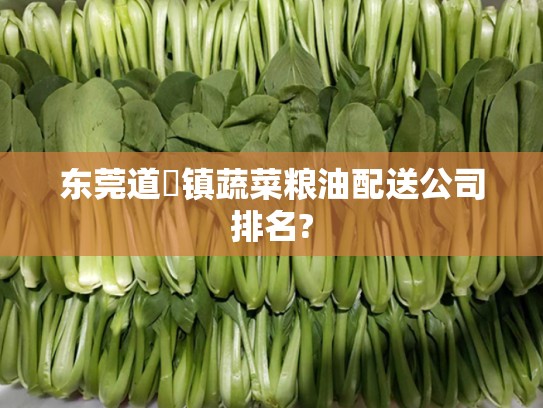 东莞道滘镇蔬菜粮油配送公司排名?