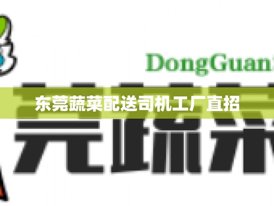 东莞蔬菜配送司机工厂直招