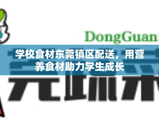学校食材东莞镇区配送，用营养食材助力学生成长